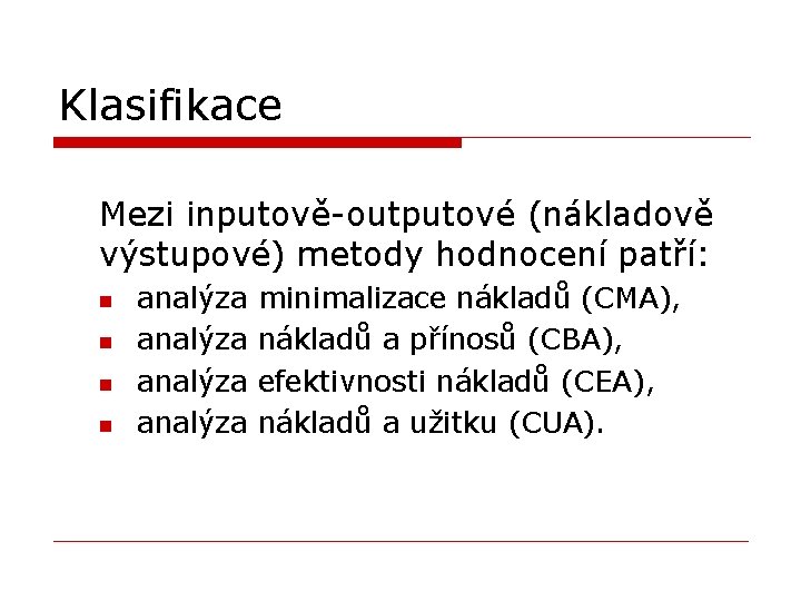 Klasifikace Mezi inputově-outputové (nákladově výstupové) metody hodnocení patří: n n analýza minimalizace nákladů (CMA),