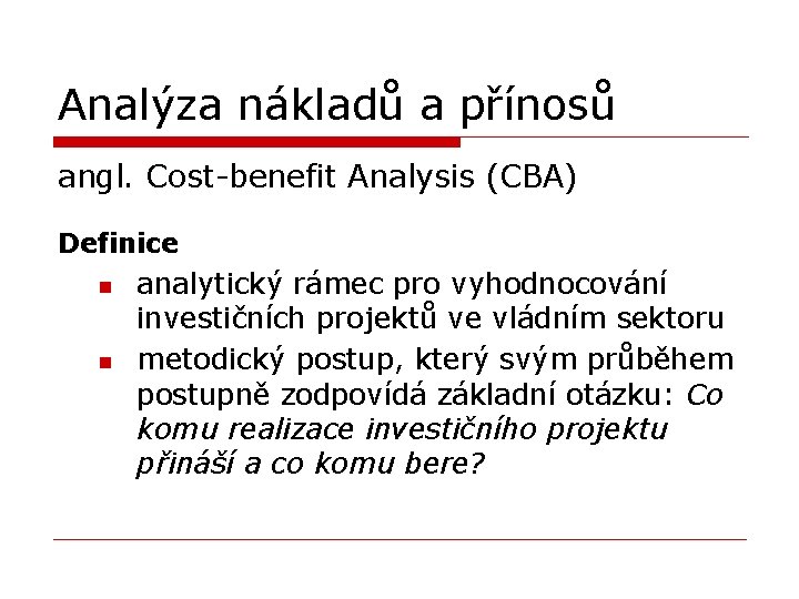Analýza nákladů a přínosů angl. Cost-benefit Analysis (CBA) Definice n n analytický rámec pro