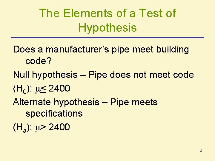 The Elements of a Test of Hypothesis Does a manufacturer’s pipe meet building code? The Elements of a Test of Hypothesis Does a manufacturer’s pipe meet building code?