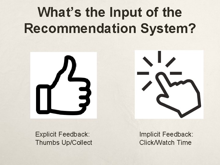 What’s the Input of the Recommendation System? Explicit Feedback: Thumbs Up/Collect Implicit Feedback: Click/Watch