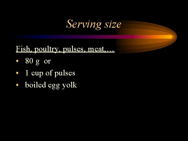 Serving size Fish, poultry, pulses, meat, … • 80 g or • 1 cup