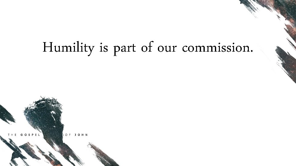 Humility is part of our commission. 