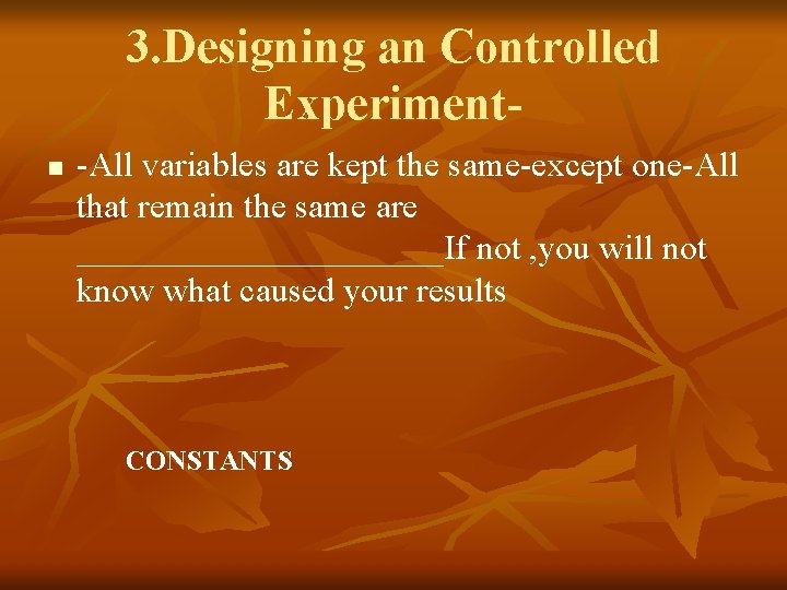 3. Designing an Controlled Experimentn -All variables are kept the same-except one-All that remain
