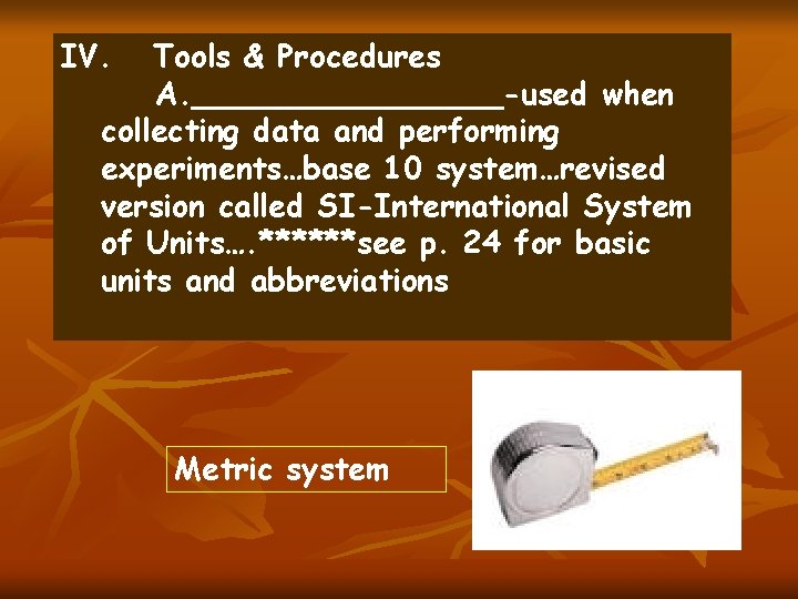 IV. Tools & Procedures A. ________-used when collecting data and performing experiments…base 10 system…revised