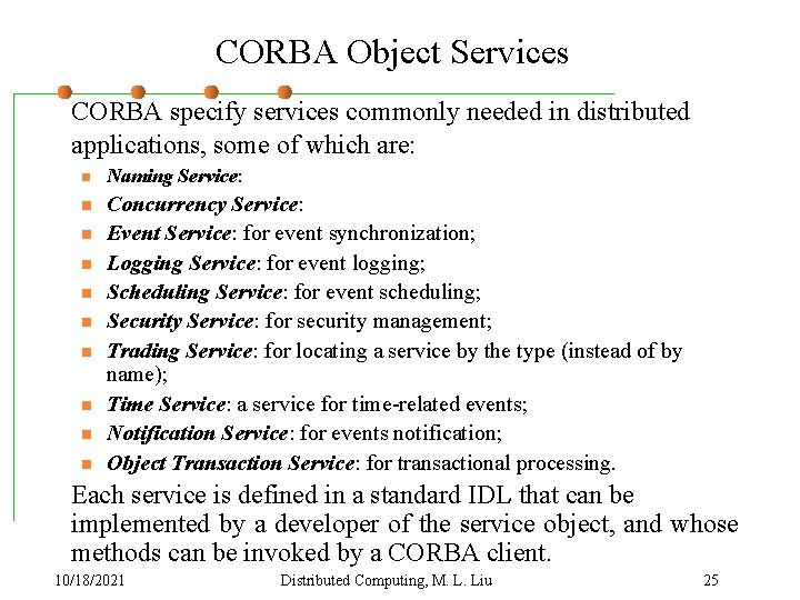 CORBA Object Services CORBA specify services commonly needed in distributed applications, some of which