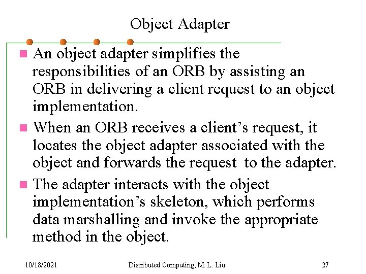 Object Adapter An object adapter simplifies the responsibilities of an ORB by assisting an