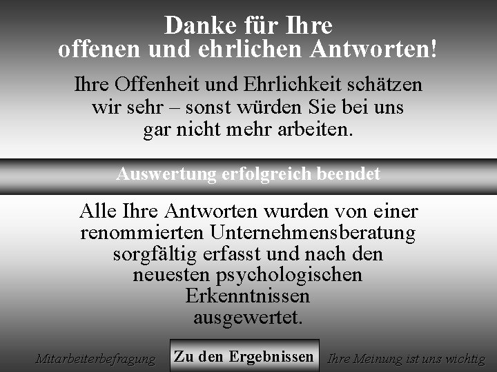 Danke für Ihre offenen und ehrlichen Antworten! Ihre Offenheit und Ehrlichkeit schätzen wir sehr