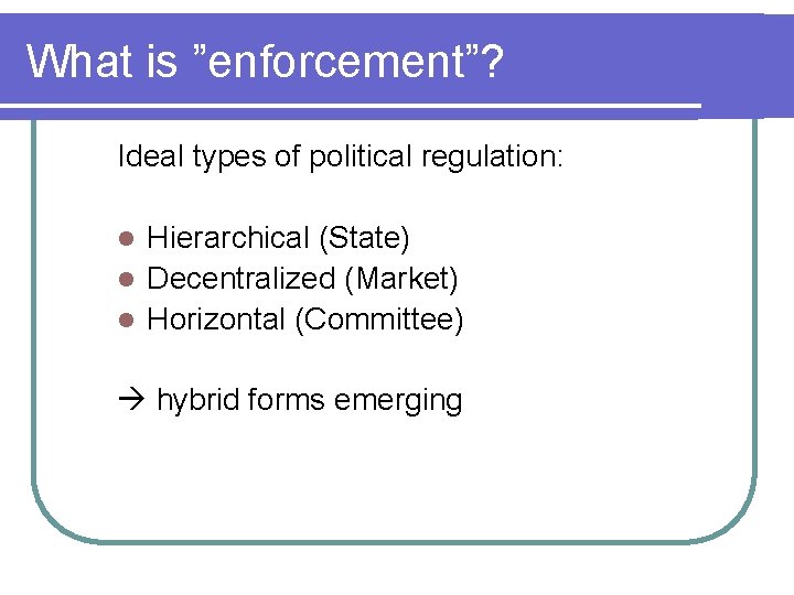 What is ”enforcement”? Ideal types of political regulation: Hierarchical (State) l Decentralized (Market) l