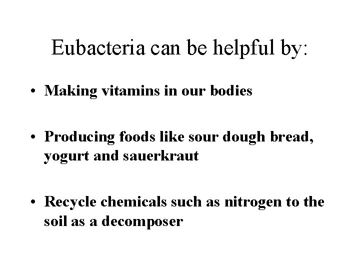 Eubacteria can be helpful by: • Making vitamins in our bodies • Producing foods