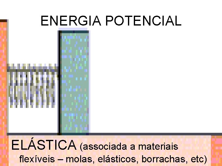 ENERGIA POTENCIAL ELÁSTICA (associada a materiais flexíveis – molas, elásticos, borrachas, etc) 