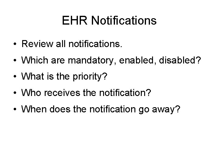 EHR Notifications • Review all notifications. • Which are mandatory, enabled, disabled? • What