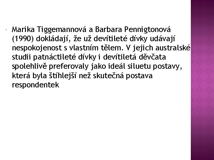  Marika Tiggemannová a Barbara Pennigtonová (1990) dokládají, že už devítileté dívky udávají nespokojenost