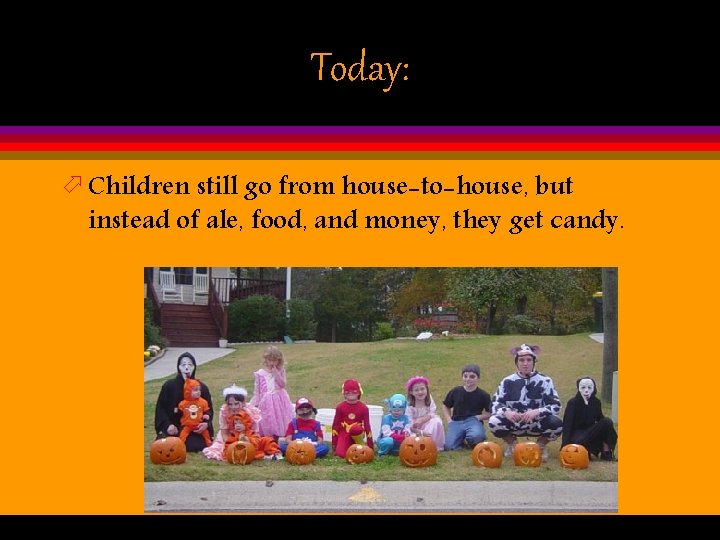 Today: ö Children still go from house-to-house, but instead of ale, food, and money,