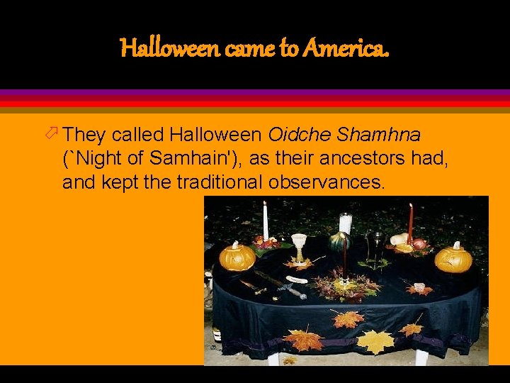 Halloween came to America. ö They called Halloween Oidche Shamhna (`Night of Samhain'), as