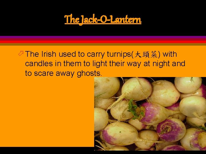 The Jack-O-Lantern ö The Irish used to carry turnips(大頭菜) with candles in them to