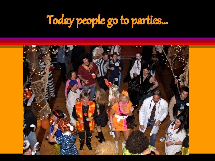 Today people go to parties… 