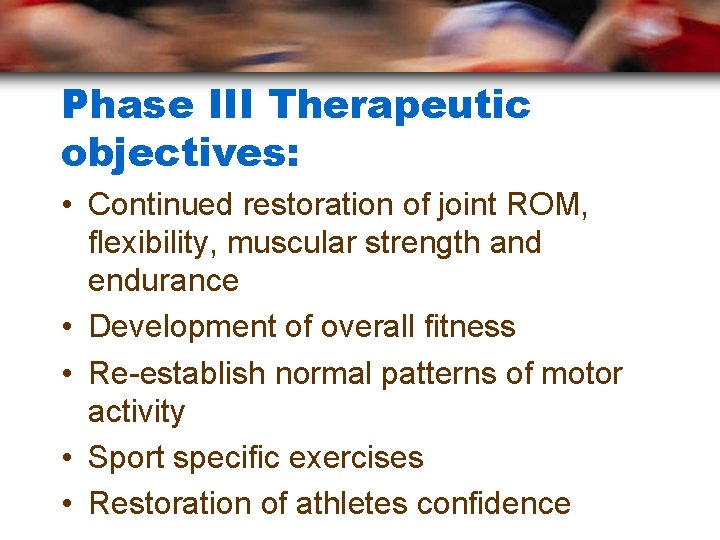 Phase III Therapeutic objectives: • Continued restoration of joint ROM, flexibility, muscular strength and