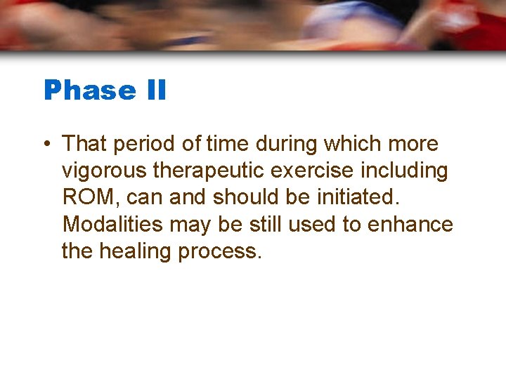 Phase II • That period of time during which more vigorous therapeutic exercise including