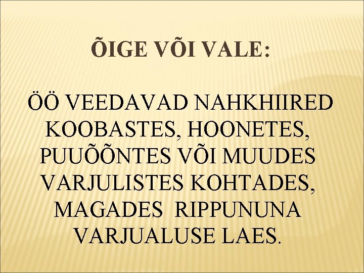 ÕIGE VÕI VALE: ÖÖ VEEDAVAD NAHKHIIRED KOOBASTES, HOONETES, PUUÕÕNTES VÕI MUUDES VARJULISTES KOHTADES, MAGADES