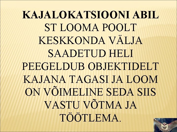 KAJALOKATSIOONI ABIL ST LOOMA POOLT KESKKONDA VÄLJA SAADETUD HELI PEEGELDUB OBJEKTIDELT KAJANA TAGASI JA