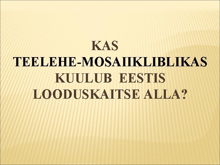 KAS TEELEHE-MOSAIIKLIBLIKAS KUULUB EESTIS LOODUSKAITSE ALLA? 