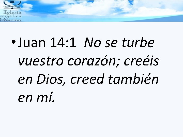  • Juan 14: 1 No se turbe vuestro corazón; creéis en Dios, creed