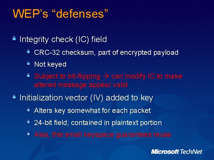 WEP’s “defenses” Integrity check (IC) field CRC-32 checksum, part of encrypted payload Not keyed