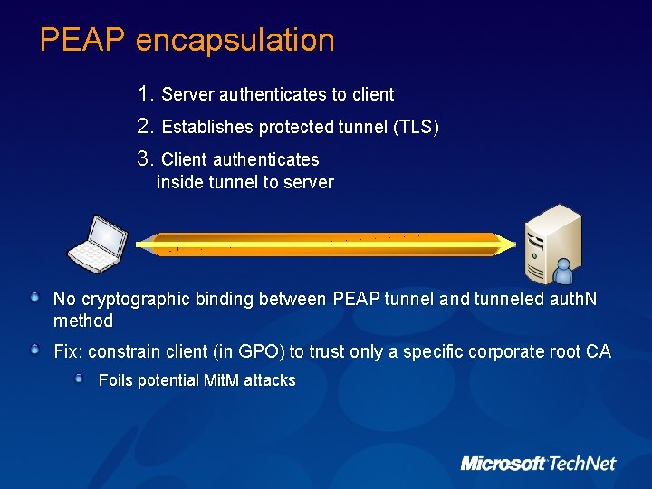PEAP encapsulation 1. Server authenticates to client 2. Establishes protected tunnel (TLS) 3. Client