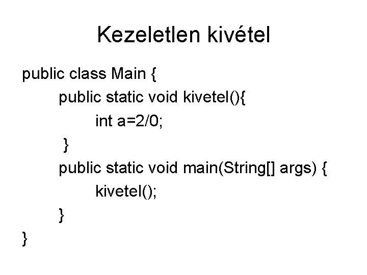Kezeletlen kivétel public class Main { public static void kivetel(){ int a=2/0; } public