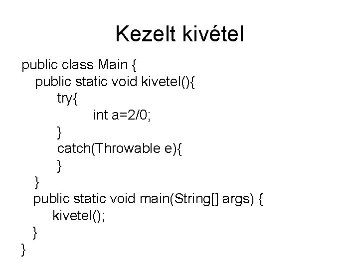 Kezelt kivétel public class Main { public static void kivetel(){ try{ int a=2/0; }