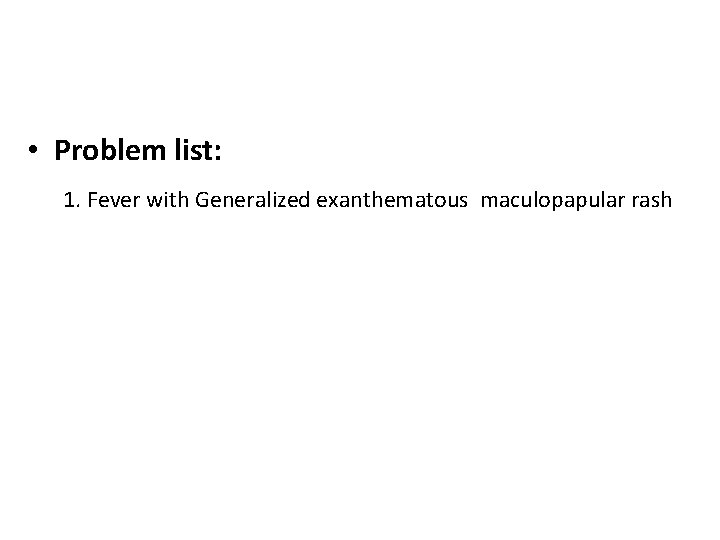  • Problem list: 1. Fever with Generalized exanthematous maculopapular rash 