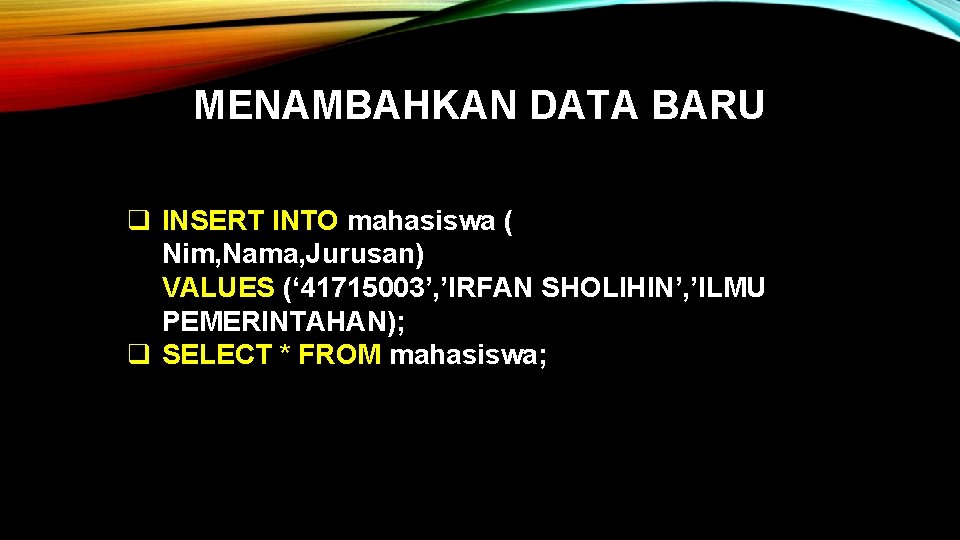 MENAMBAHKAN DATA BARU q INSERT INTO mahasiswa ( Nim, Nama, Jurusan) VALUES (‘ 41715003’,