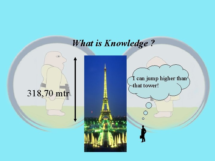 What is Knowledge ? 318, 70 mtr I can jump higher than that tower!
