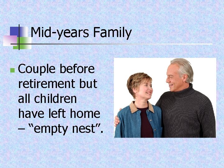 Mid-years Family n Couple before retirement but all children have left home – “empty