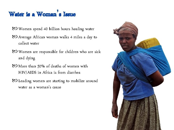 Water is a Woman’s Issue Women spend 40 billion hours hauling water Average African