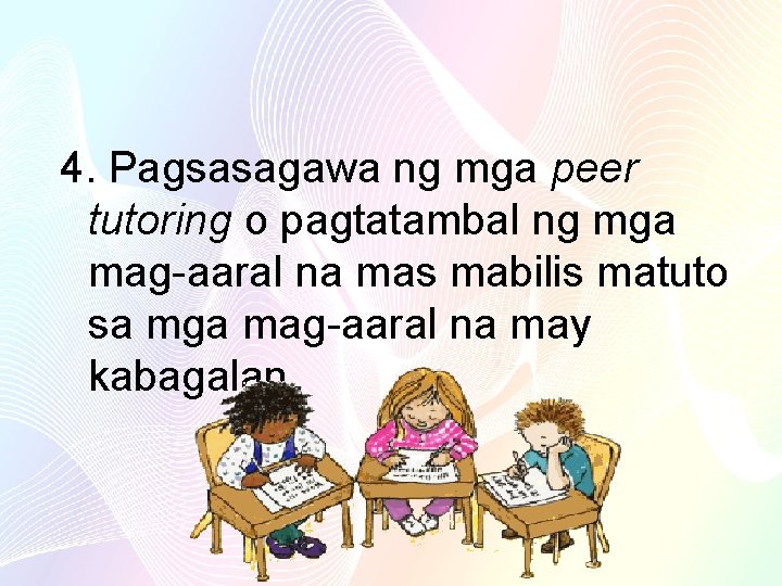 4. Pagsasagawa ng mga peer tutoring o pagtatambal ng mga mag-aaral na mas mabilis