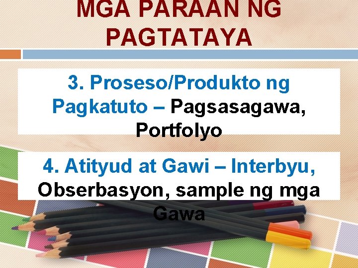 MGA PARAAN NG PAGTATAYA 3. Proseso/Produkto ng Pagkatuto – Pagsasagawa, Portfolyo 4. Atityud at