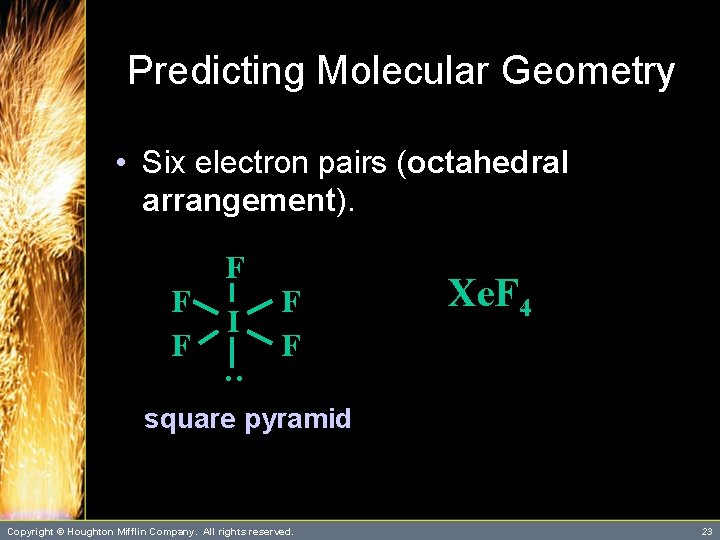 Predicting Molecular Geometry • Six electron pairs (octahedral arrangement). I F F Xe. F