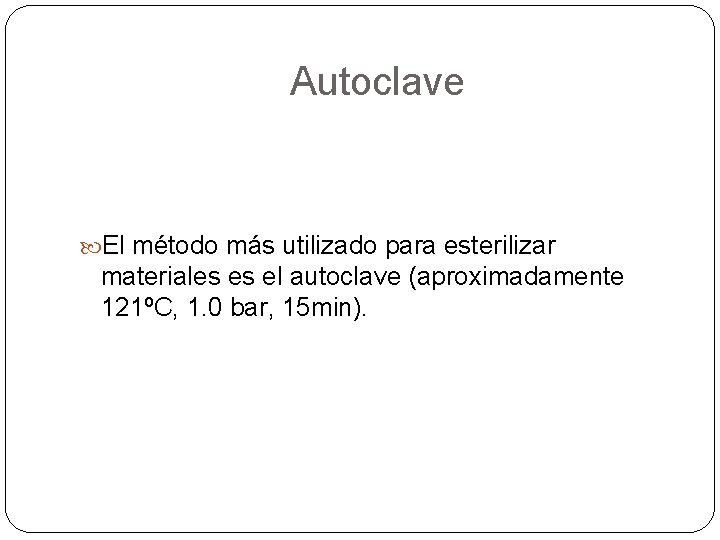 Autoclave El método más utilizado para esterilizar materiales es el autoclave (aproximadamente 121ºC, 1.
