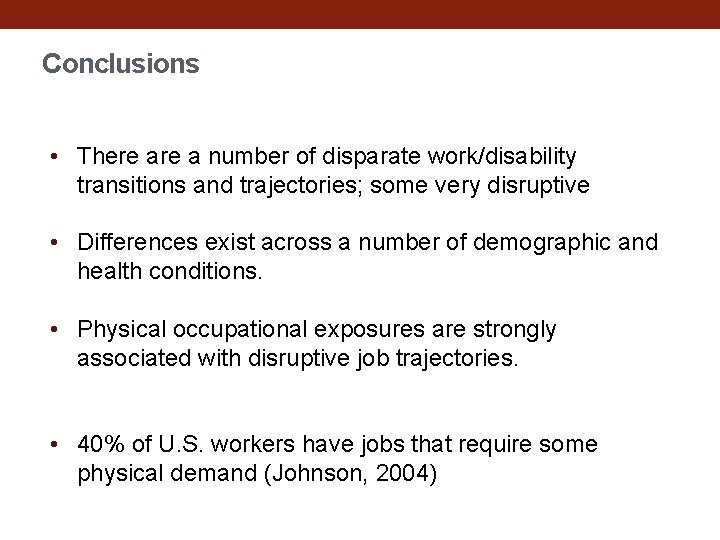 Conclusions • There a number of disparate work/disability transitions and trajectories; some very disruptive
