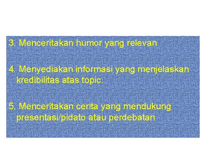 3. Menceritakan humor yang relevan 4. Menyediakan informasi yang menjelaskan kredibilitas atas topic. 5.