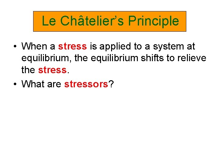 Le Châtelier’s Principle • When a stress is applied to a system at equilibrium,
