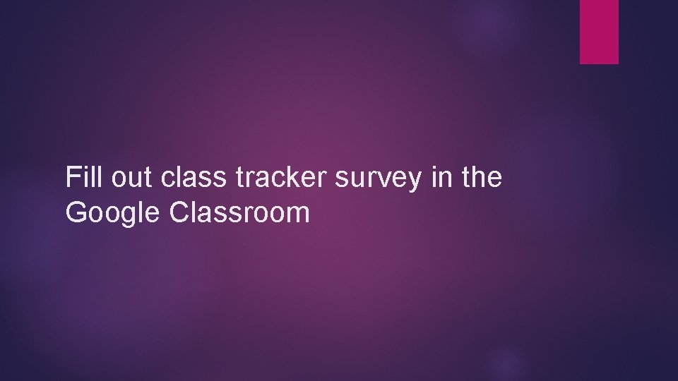 Fill out class tracker survey in the Google Classroom 