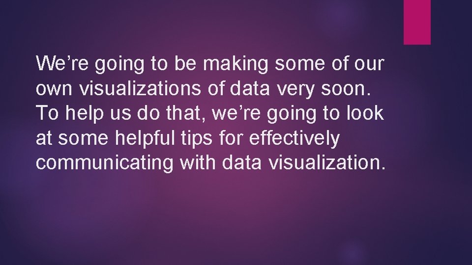 We’re going to be making some of our own visualizations of data very soon.