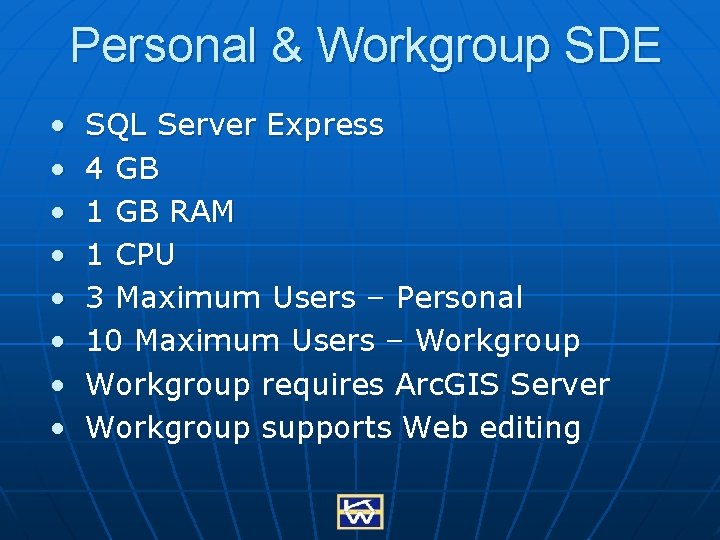 Personal & Workgroup SDE • • SQL Server Express 4 GB 1 GB RAM