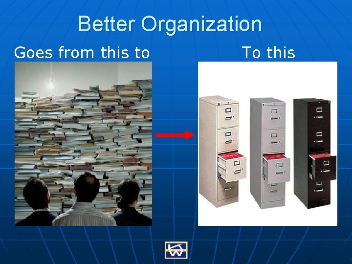 Better Organization Goes from this to To this 