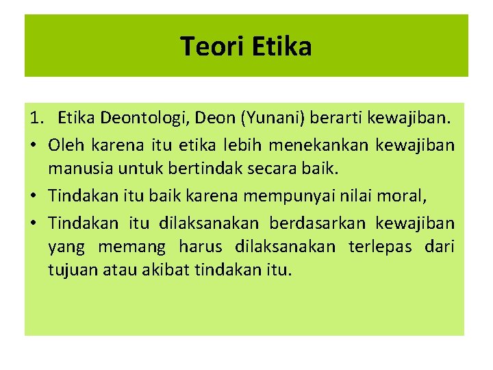 Teori Etika 1. Etika Deontologi, Deon (Yunani) berarti kewajiban. • Oleh karena itu etika