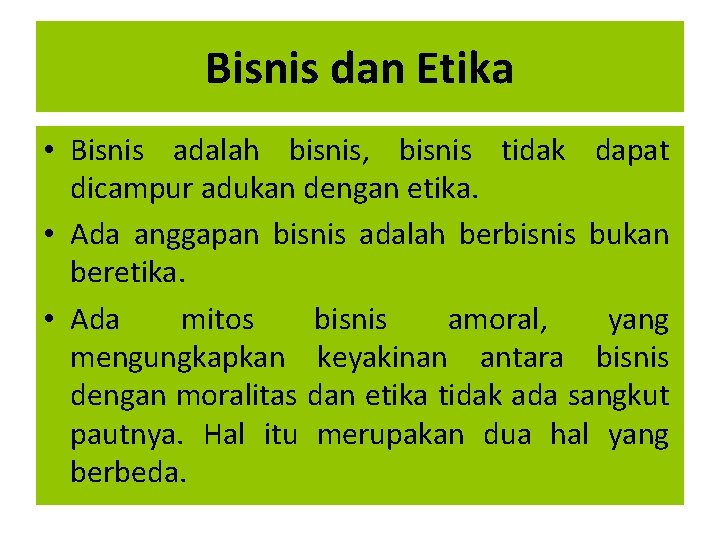 Bisnis dan Etika • Bisnis adalah bisnis, bisnis tidak dapat dicampur adukan dengan etika.