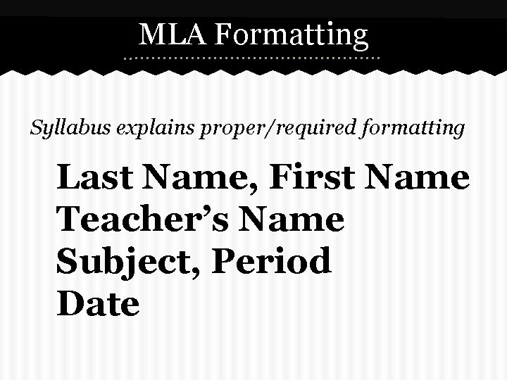 MLA Formatting Syllabus explains proper/required formatting Last Name, First Name Teacher’s Name Subject, Period