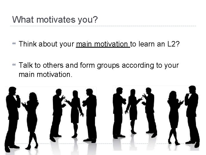 What motivates you? Think about your main motivation to learn an L 2? Talk